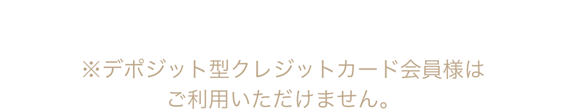 ご利用可能枠が足りない時は※デポジット型クレジットカード会員様はご利用いただけません。