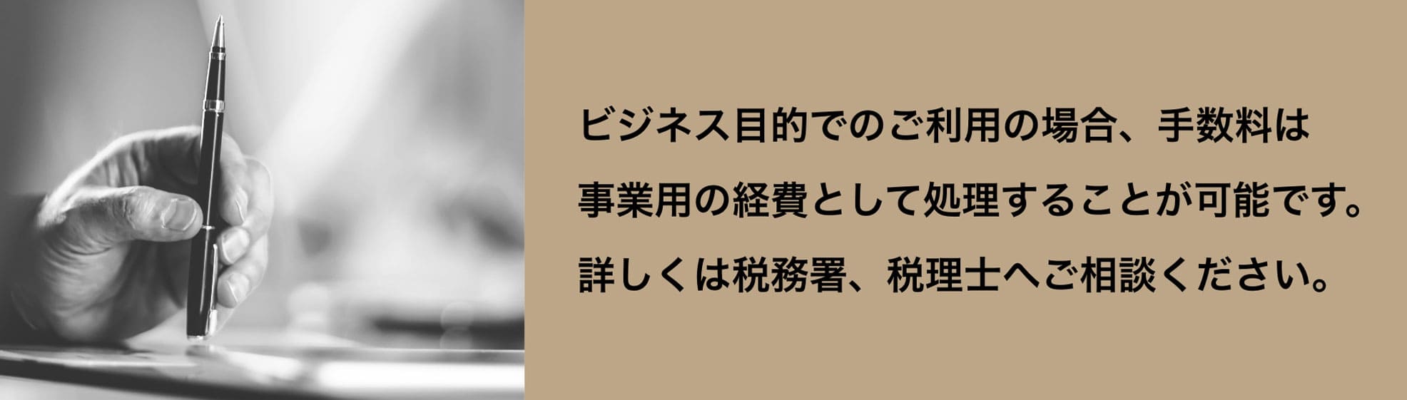 ビジネス目的でのご利用の場合、手数料は事業用の経費として処理することが可能です。詳しくは税務署、税理士へご相談ください。
